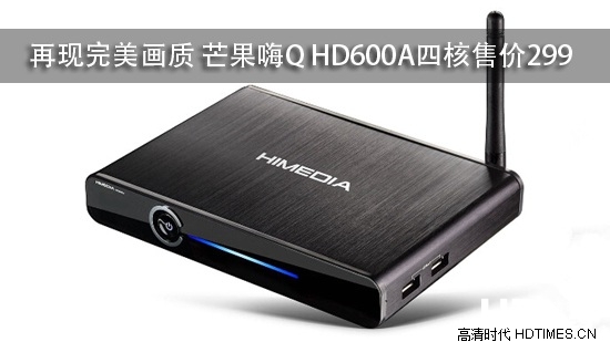 再现完美画质 芒果嗨Q HD600A四核售价299