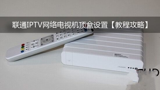 联通IPTV网络电视机顶盒设置[教程攻略]